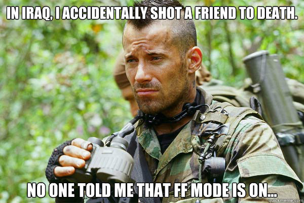 In Iraq, I Accidentally shot a friend to death. no one told me that FF MODE IS ON... - In Iraq, I Accidentally shot a friend to death. no one told me that FF MODE IS ON...  when gamer sign up for military
