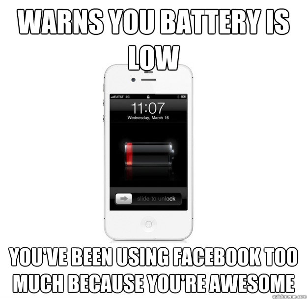 Warns you battery is low You've been using facebook too much because you're awesome - Warns you battery is low You've been using facebook too much because you're awesome  scumbag cellphone