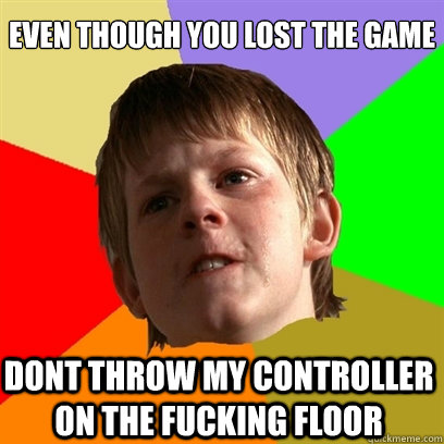 Even though you lost the game dont throw my controller on the fucking floor  Angry School Boy