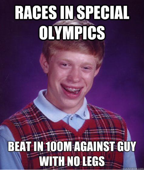 races in special olympics beat in 100m against guy with no legs  Bad Luck Brian