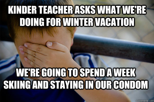 Kinder teacher asks what we're doing for winter vacation We're going to spend a week skiing and staying in our condom  Confession kid