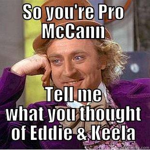 SO YOU'RE PRO MCCANN TELL ME WHAT YOU THOUGHT OF EDDIE & KEELA Condescending Wonka