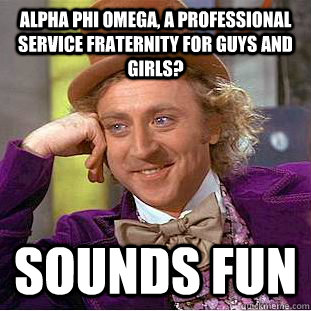 Alpha Phi Omega, a professional service fraternity for guys and girls? sounds fun  Creepy Wonka