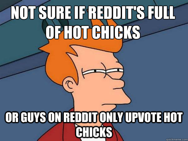 Not sure if Reddit's full of hot chicks or guys on reddit only upvote hot chicks  Futurama Fry
