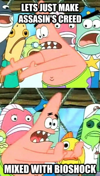 Lets just make Assasin's Creed mixed with Bioshock  Push it somewhere else Patrick