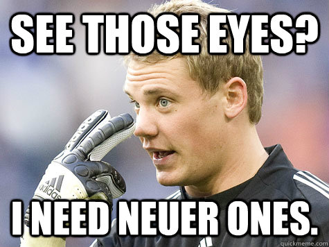 SEE THOSE EYES? I NEED NEUER ONES. - SEE THOSE EYES? I NEED NEUER ONES.  Manuel Neuer