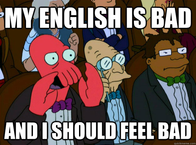 my english is bad And i should feel bad  Zoidberg you should feel bad