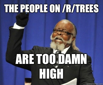 The people on /r/trees Are too damn high   Too Damn High