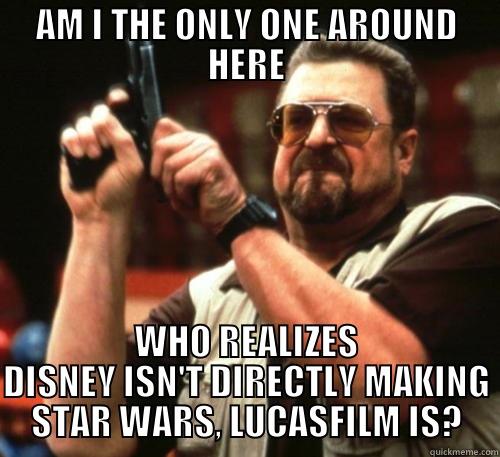 Disney woes.  - AM I THE ONLY ONE AROUND HERE WHO REALIZES DISNEY ISN'T DIRECTLY MAKING STAR WARS, LUCASFILM IS? Am I The Only One Around Here
