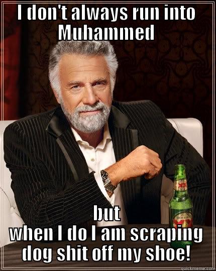 Moe Who? - I DON'T ALWAYS RUN INTO MUHAMMED BUT WHEN I DO I AM SCRAPING DOG SHIT OFF MY SHOE! The Most Interesting Man In The World