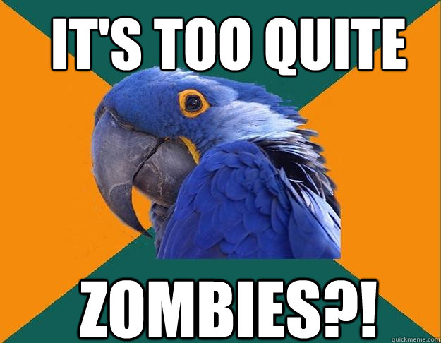 It's too quite zombies?!  Paranoid Parrot