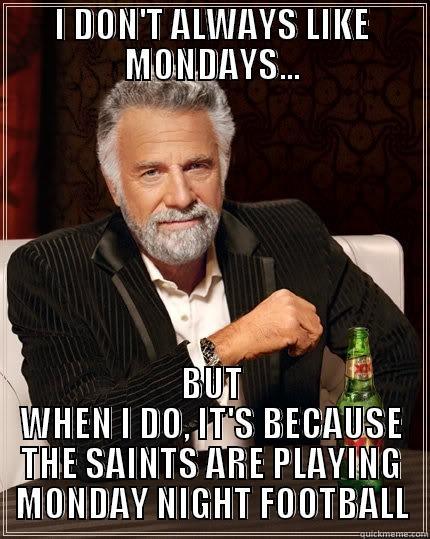 I DON'T ALWAYS LIKE MONDAYS... BUT WHEN I DO, IT'S BECAUSE THE SAINTS ARE PLAYING MONDAY NIGHT FOOTBALL The Most Interesting Man In The World