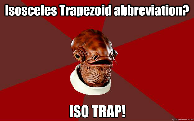 Isosceles Trapezoid abbreviation? ISO TRAP!  Admiral Ackbar Relationship Expert