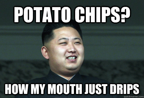 Potato Chips? how my mouth just drips  Good Guy Kim Jong Un