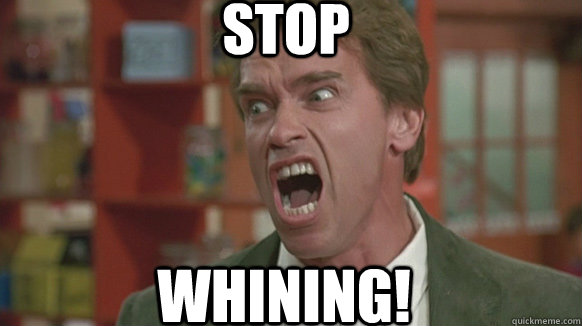 STOP WHINING! - STOP WHINING!  Get There Arnold