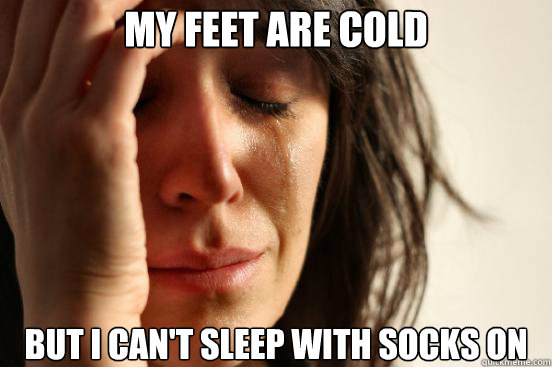 My feet are cold but I can't sleep with socks on - My feet are cold but I can't sleep with socks on  First World Problems