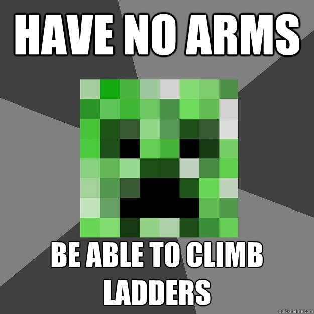 have no arms be able to climb ladders  Creeper