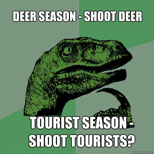 Deer season - shoot deer Tourist season - shoot tourists? - Deer season - shoot deer Tourist season - shoot tourists?  Philosoraptor