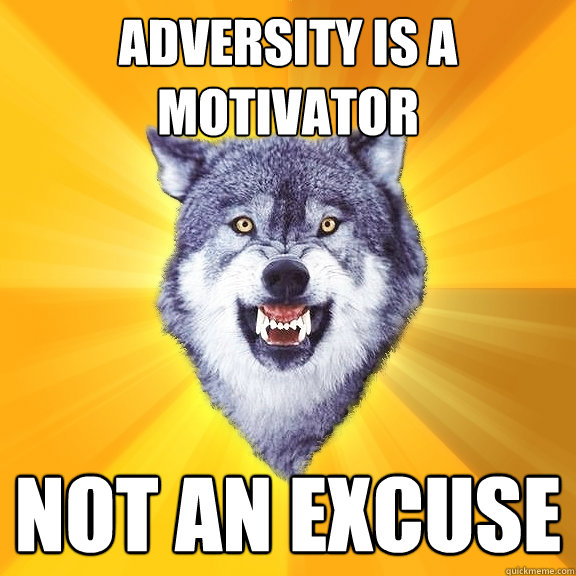 Adversity is a motivator not an excuse  Courage Wolf