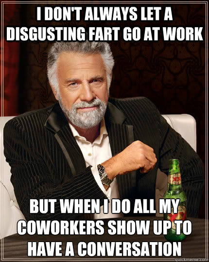 i don't always let a disgusting fart go at work But when i do all my coworkers show up to have a conversation - i don't always let a disgusting fart go at work But when i do all my coworkers show up to have a conversation  The Most Interesting Man In The World