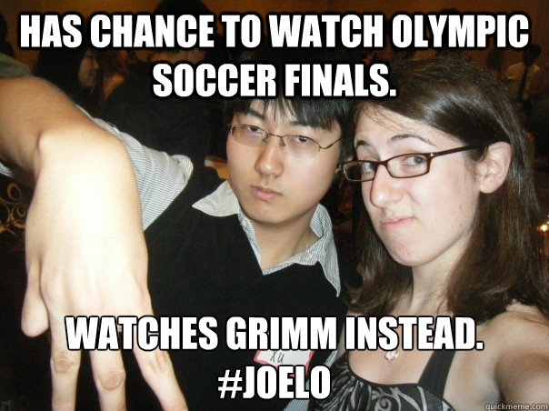 Has chance to watch Olympic soccer finals. Watches Grimm instead.
#JOELO - Has chance to watch Olympic soccer finals. Watches Grimm instead.
#JOELO  JOELO