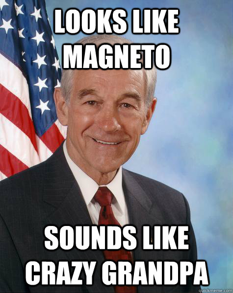 Looks like magneto sounds like crazy grandpa  Ron Paul