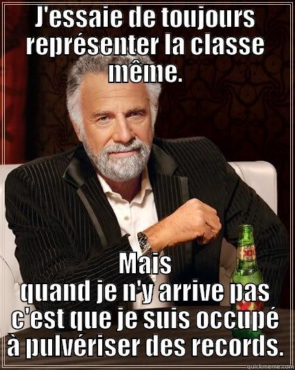 J'ESSAIE DE TOUJOURS REPRÉSENTER LA CLASSE MÊME. MAIS QUAND JE N'Y ARRIVE PAS C'EST QUE JE SUIS OCCUPÉ À PULVÉRISER DES RECORDS. The Most Interesting Man In The World