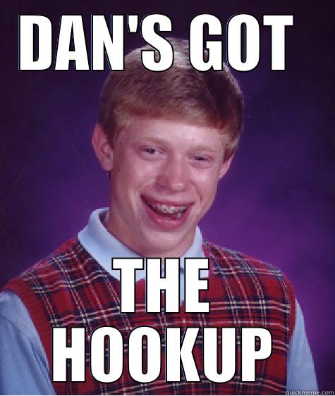 DAN'S GOT  THE HOOKUP Bad Luck Brian