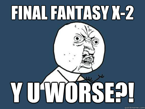 Final Fantasy X-2 y u worse?!  Y U No