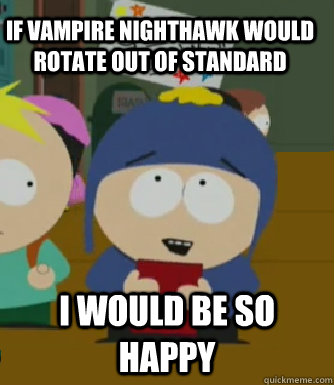 If vampire nighthawk would rotate out of standard I would be so happy  Craig - I would be so happy