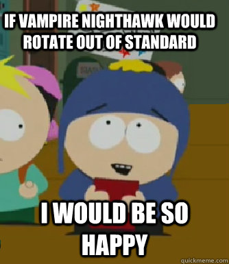 If vampire nighthawk would rotate out of standard I would be so happy - If vampire nighthawk would rotate out of standard I would be so happy  Craig - I would be so happy
