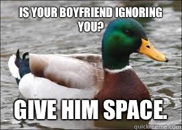 Is your boyfriend ignoring you? Give him space.  Good Advice Duck