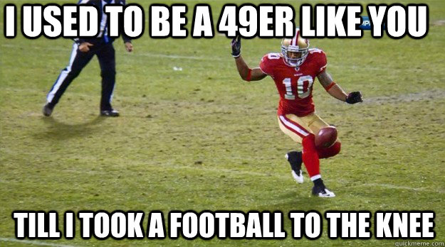 I used to be a 49er like you Till I took a football to the knee - I used to be a 49er like you Till I took a football to the knee  Kyle Williams Arrow in the Knee
