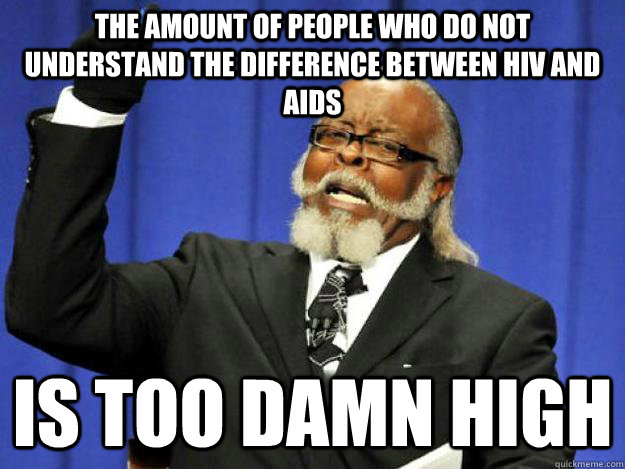 The amount of people who do not understand the difference between HIV and AIDS is too damn HIgh  Toodamnhigh