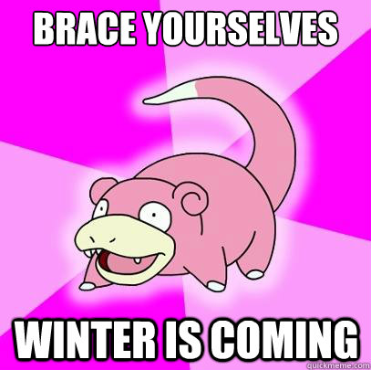Brace yourselves Winter is coming  Slowpoke