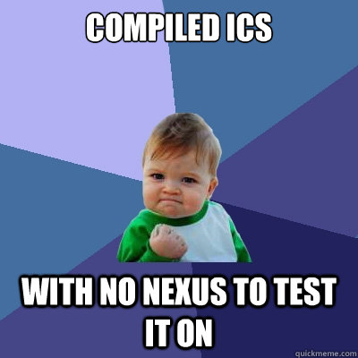 Compiled ics with no nexus to test it on  Success Kid