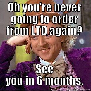 never again - OH YOU'RE NEVER GOING TO ORDER FROM LTD AGAIN? SEE YOU IN 6 MONTHS. Condescending Wonka