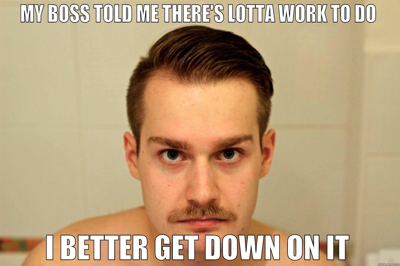 MY BOSS TOLD ME THERE'S LOTTA WORK TO DO I BETTER GET DOWN ON IT Misc