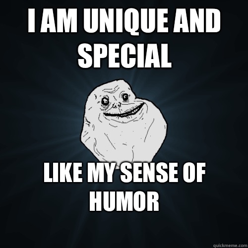 I am unique and special Like my sense of humor
  Forever Alone
