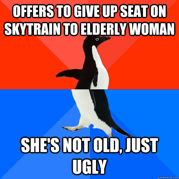 offers to give up seat on Skytrain to elderly woman she's not old, just ugly  Socially Awesome Awkward Penguin