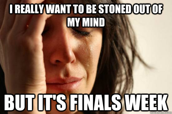 I really want to be stoned out of my mind But it's Finals Week  First World Problems
