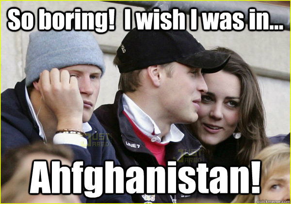 So boring!  I wish I was in... Ahfghanistan! - So boring!  I wish I was in... Ahfghanistan!  Third Wheel Prince Harry