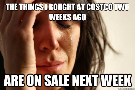 The things I bought at Costco two weeks ago are on sale next week  First World Problems