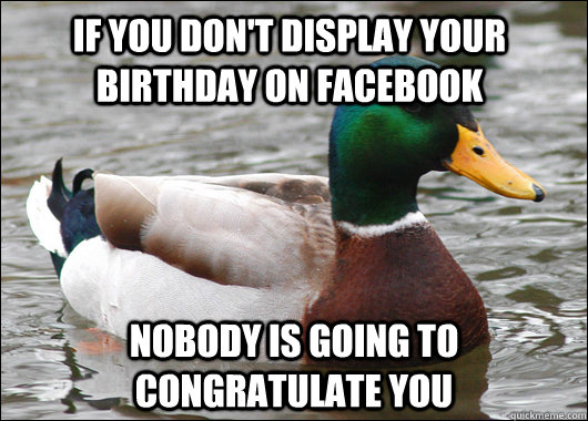 If you don't display your birthday on facebook Nobody is going to congratulate you  Actual Advice Mallard