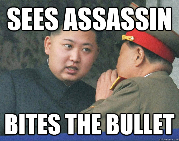 Sees assassin Bites the bullet  Hungry Kim Jong Un