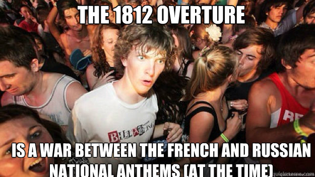 The 1812 Overture Is a war between the French and Russian National Anthems (At the time)  Sudden clarity clarance