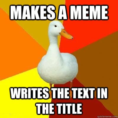 makes a meme writes the text in the title  Tech Impaired Duck