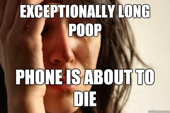 Exceptionally long poop  Phone is about to die  First World Problems