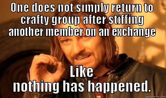 ONE DOES NOT SIMPLY RETURN TO CRAFTY GROUP AFTER STIFFING ANOTHER MEMBER ON AN EXCHANGE LIKE NOTHING HAS HAPPENED. Boromir
