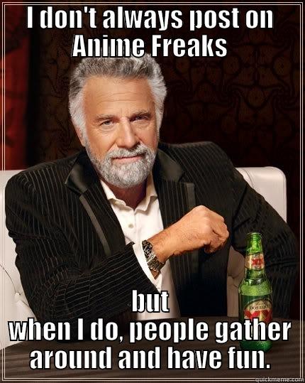 I DON'T ALWAYS POST ON ANIME FREAKS BUT WHEN I DO, PEOPLE GATHER AROUND AND HAVE FUN. The Most Interesting Man In The World